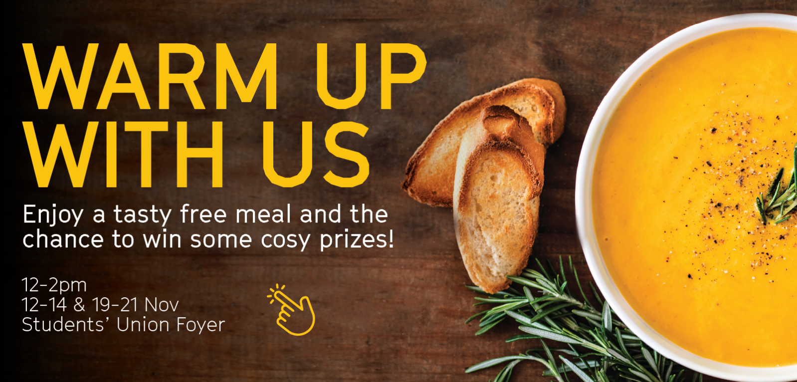 warm up with us, enjoy a tasty free meal and the chance to win some cosy prizes! 12-2PM, 12-14 & 19-21 Nov, Students' Union Foyer